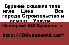 Бурение скважин типа “игла“ › Цена ­ 13 000 - Все города Строительство и ремонт » Услуги   . Ненецкий АО,Красное п.